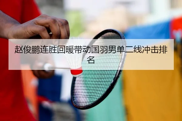 赵俊鹏连胜回暖带动国羽男单二线冲击排名（STAR SPORTS）